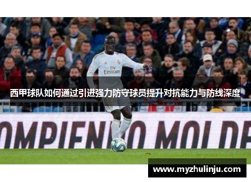 西甲球队如何通过引进强力防守球员提升对抗能力与防线深度