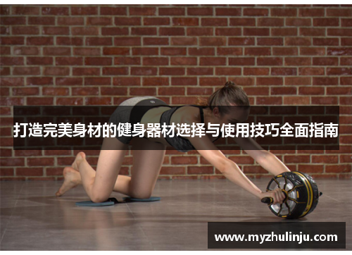 打造完美身材的健身器材选择与使用技巧全面指南