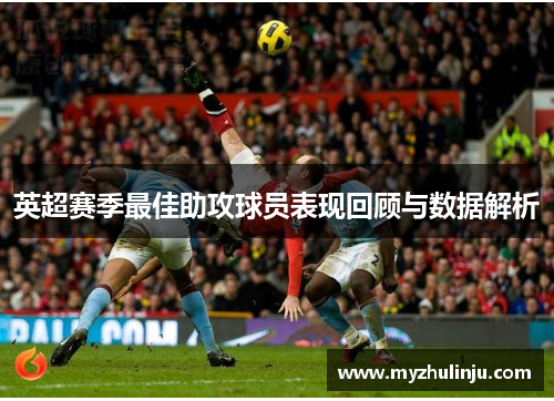 英超赛季最佳助攻球员表现回顾与数据解析
