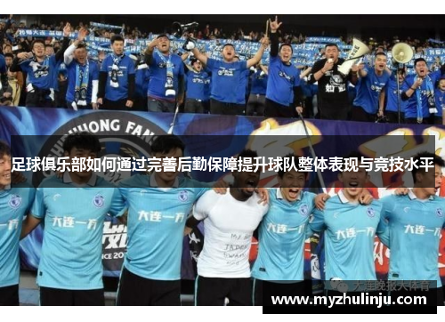 足球俱乐部如何通过完善后勤保障提升球队整体表现与竞技水平
