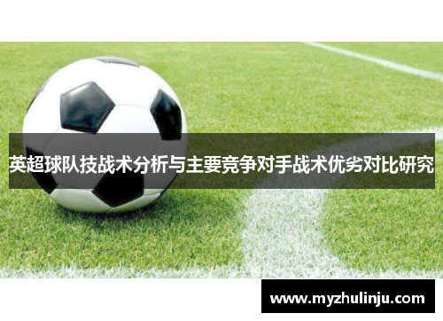 英超球队技战术分析与主要竞争对手战术优劣对比研究
