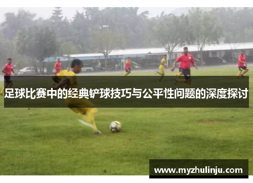 足球比赛中的经典铲球技巧与公平性问题的深度探讨